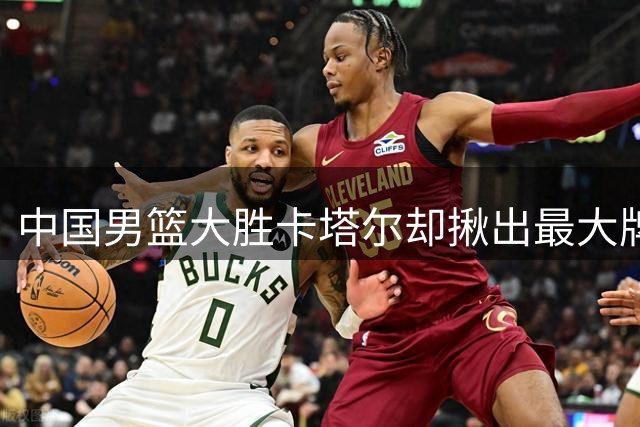 中国男篮大胜卡塔尔却揪出最大牌水货：赵继伟该退出国家队了