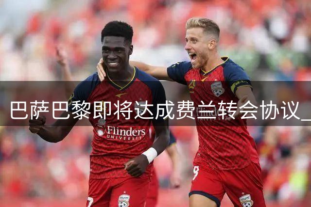 巴萨巴黎即将达成费兰转会协议 部分谈判方视作已敲定
