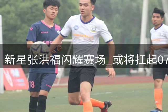 新星张洪福闪耀赛场 或将扛起07国青后防重任