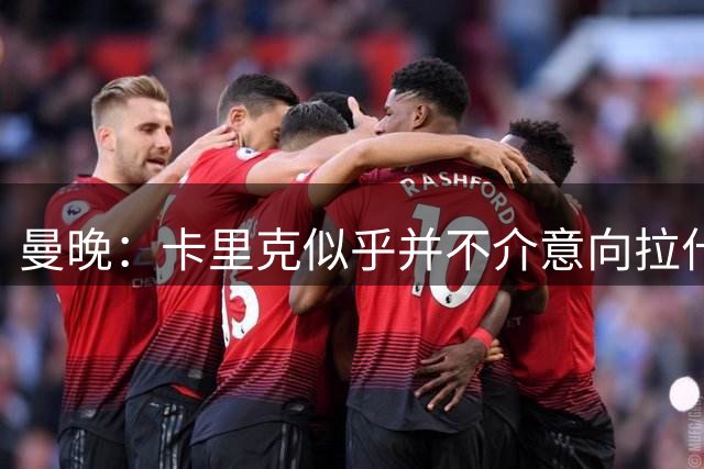 曼晚：卡里克似乎并不介意向拉什福德重新敞开大门