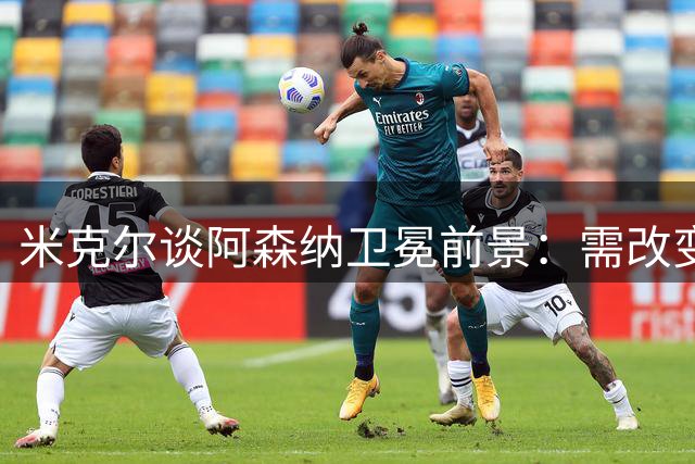 米克尔谈阿森纳卫冕前景：需改变保守战术风格