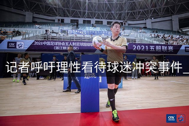 记者呼吁理性看待球迷冲突事件 强调极端行为不代表整体