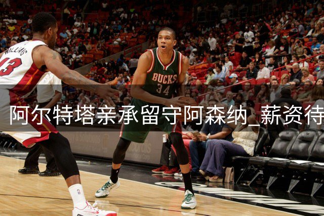 阿尔特塔亲承留守阿森纳 薪资待遇有望显著提升