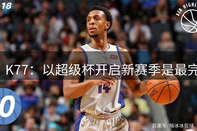 K77：以超级杯开启新赛季是最完美的起点