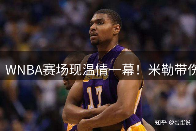 WNBA赛场现温情一幕！米勒带伤创900分纪录助太阳力克水星